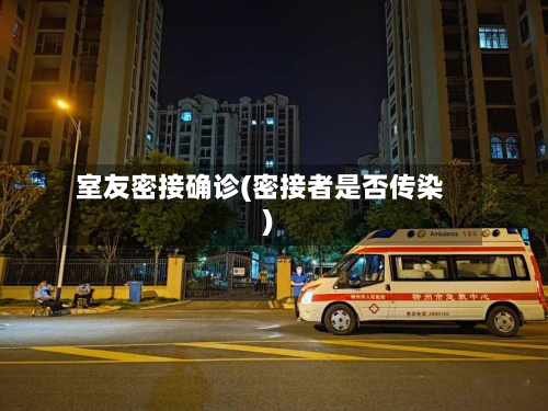 室友密接确诊(密接者是否传染)-第2张图片