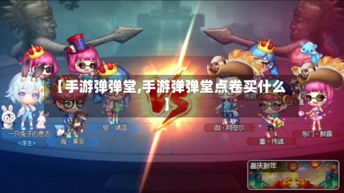【手游弹弹堂,手游弹弹堂点卷买什么】-第2张图片
