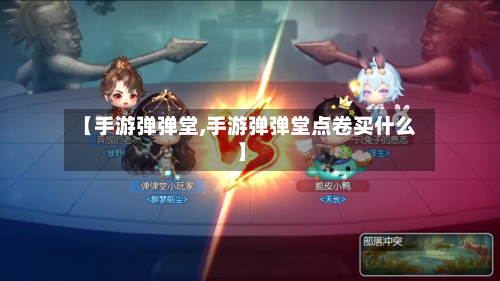 【手游弹弹堂,手游弹弹堂点卷买什么】-第3张图片