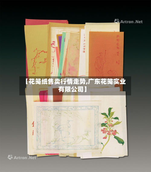 【花笺纸售卖行情走势,广东花笺实业有限公司】-第2张图片