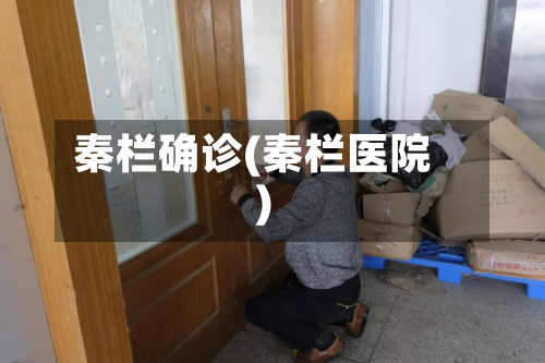 秦栏确诊(秦栏医院)-第3张图片