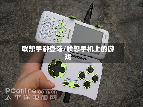联想手游登陆/联想手机上的游戏-第3张图片