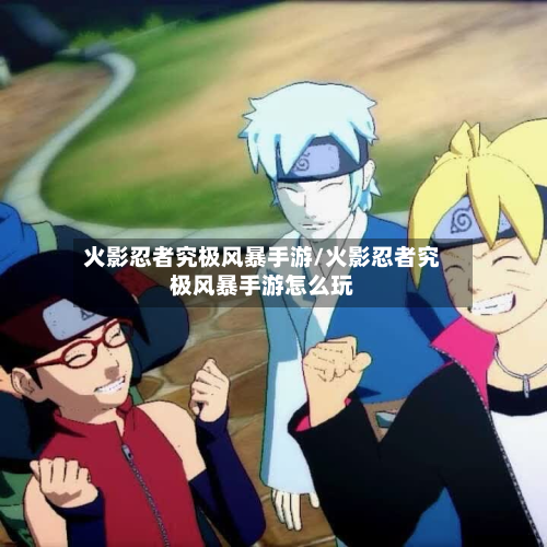 火影忍者究极风暴手游/火影忍者究极风暴手游怎么玩-第2张图片
