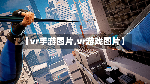 【vr手游图片,vr游戏图片】-第2张图片
