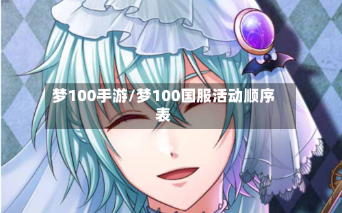 梦100手游/梦100国服活动顺序表-第3张图片