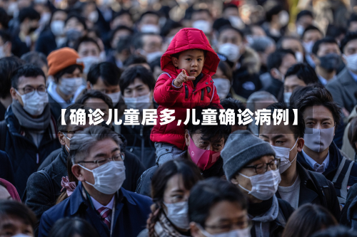 【确诊儿童居多,儿童确诊病例】