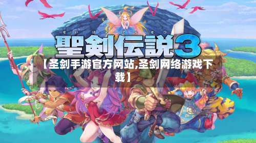【圣剑手游官方网站,圣剑网络游戏下载】