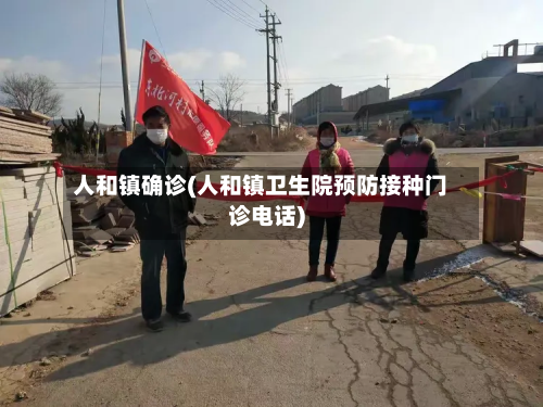 人和镇确诊(人和镇卫生院预防接种门诊电话)