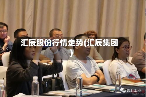 汇辰股份行情走势(汇辰集团)-第2张图片