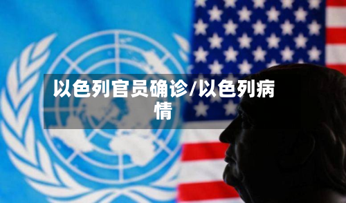 以色列官员确诊/以色列病情-第3张图片