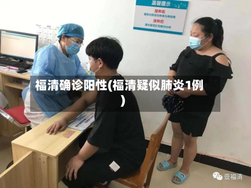 福清确诊阳性(福清疑似肺炎1例)-第3张图片