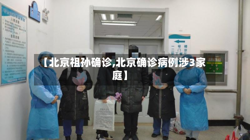 【北京祖孙确诊,北京确诊病例涉3家庭】