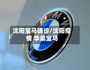 沈阳宝马确诊/沈阳疫情 华晨宝马