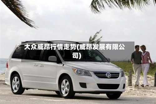 大众威昂行情走势(威昂发展有限公司)